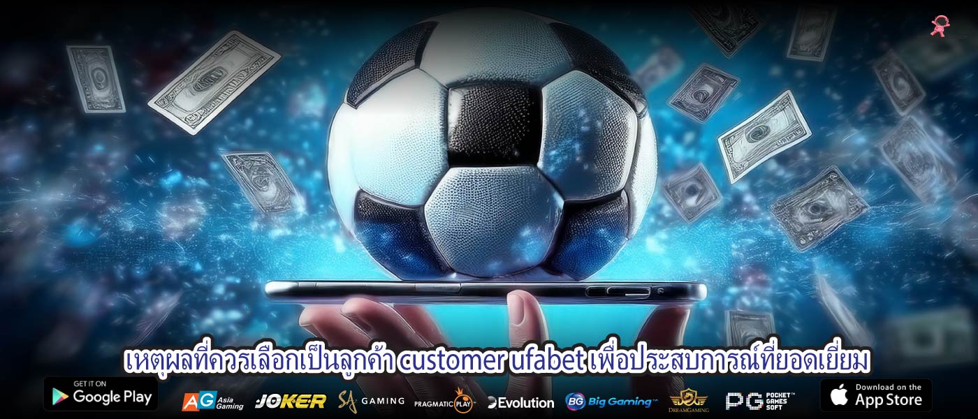 เหตุผลที่ควรเลือกเป็นลูกค้า customer ufabet เพื่อประสบการณ์ที่ยอดเยี่ยม